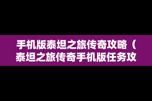 手机版泰坦之旅传奇攻略（泰坦之旅传奇手机版任务攻略）