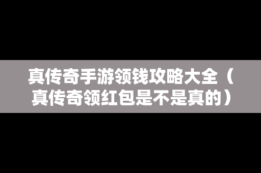 真传奇手游领钱攻略大全（真传奇领红包是不是真的）