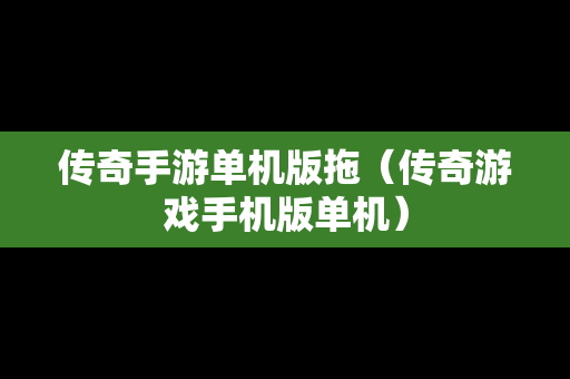 传奇手游单机版拖（传奇游戏手机版单机）