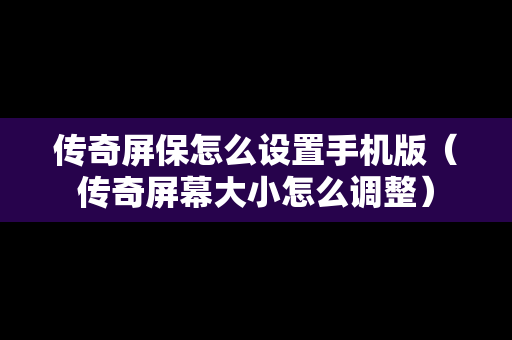 传奇屏保怎么设置手机版（传奇屏幕大小怎么调整）