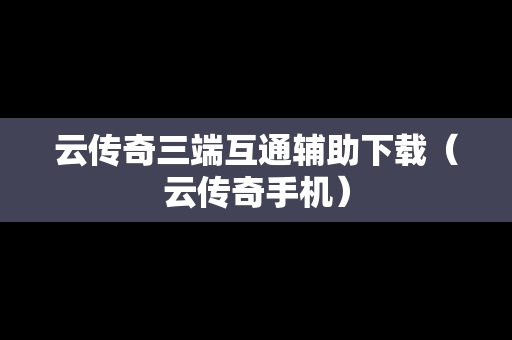 云传奇三端互通辅助下载（云传奇手机）