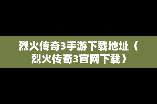 烈火传奇3手游下载地址（烈火传奇3官网下载）