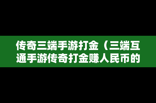 传奇三端手游打金（三端互通手游传奇打金赚人民币的）