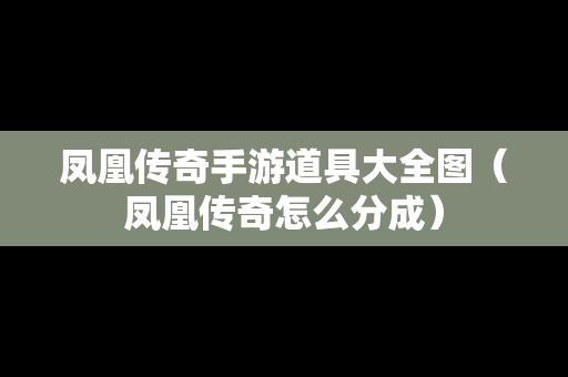 凤凰传奇手游道具大全图（凤凰传奇怎么分成）