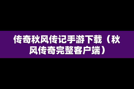 传奇秋风传记手游下载（秋风传奇完整客户端）