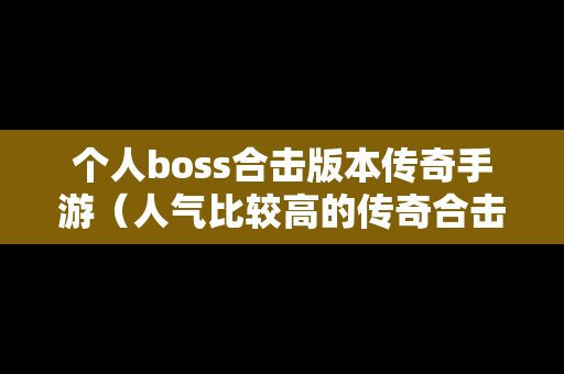 个人boss合击版本传奇手游（人气比较高的传奇合击版本）