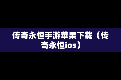 传奇永恒手游苹果下载（传奇永恒ios）