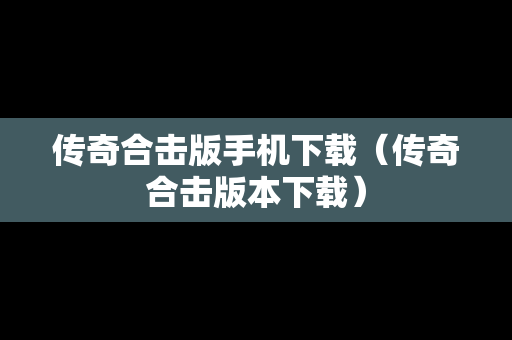 传奇合击版手机下载（传奇合击版本下载）-第1张图片-传奇手游SF发布网