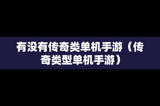 有没有传奇类单机手游（传奇类型单机手游）