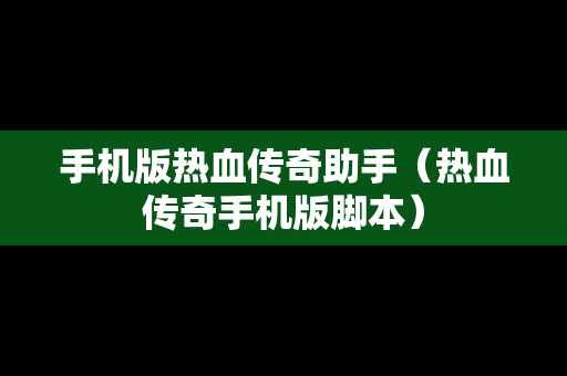 手机版热血传奇助手（热血传奇手机版脚本）