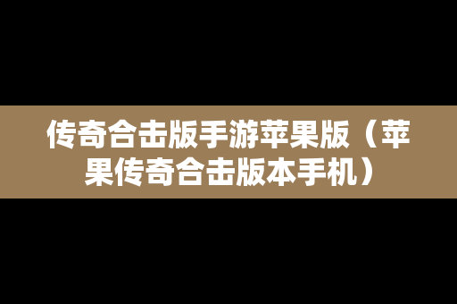 传奇合击版手游苹果版（苹果传奇合击版本手机）