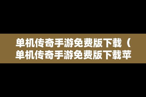 单机传奇手游免费版下载（单机传奇手游免费版下载苹果）