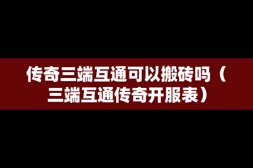 传奇三端互通可以搬砖吗（三端互通传奇开服表）