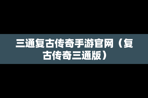 三通复古传奇手游官网（复古传奇三通版）