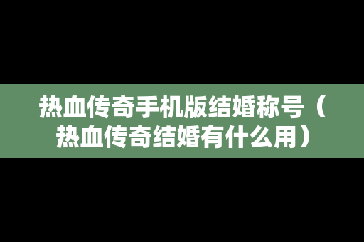 热血传奇手机版结婚称号（热血传奇结婚有什么用）