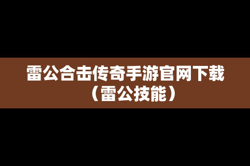 雷公合击传奇手游官网下载（雷公技能）