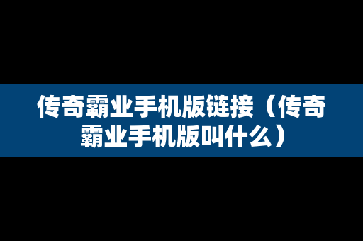 传奇霸业手机版链接（传奇霸业手机版叫什么）
