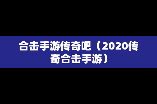 合击手游传奇吧（2020传奇合击手游）