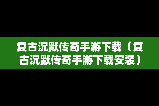 复古沉默传奇手游下载（复古沉默传奇手游下载安装）
