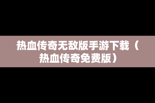 热血传奇无敌版手游下载（热血传奇免费版）