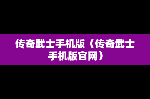 传奇武士手机版（传奇武士手机版官网）
