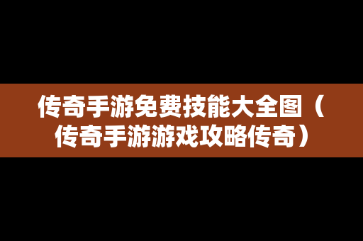 传奇手游免费技能大全图（传奇手游游戏攻略传奇）