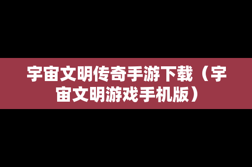 宇宙文明传奇手游下载（宇宙文明游戏手机版）