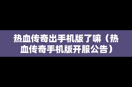 热血传奇出手机版了嘛（热血传奇手机版开服公告）