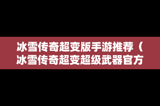 冰雪传奇超变版手游推荐（冰雪传奇超变超级武器官方服）