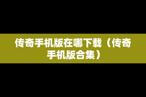 传奇手机版在哪下载（传奇手机版合集）