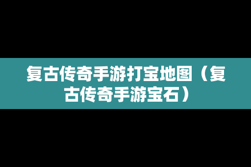 复古传奇手游打宝地图（复古传奇手游宝石）