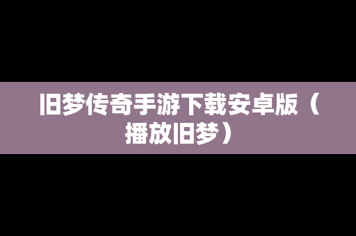 旧梦传奇手游下载安卓版（播放旧梦）