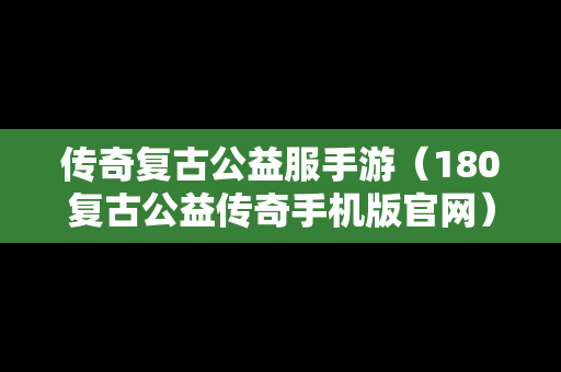 传奇复古公益服手游（180复古公益传奇手机版官网）