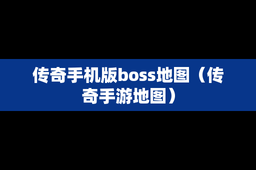 传奇手机版boss地图（传奇手游地图）