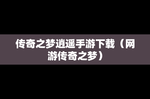 传奇之梦逍遥手游下载（网游传奇之梦）