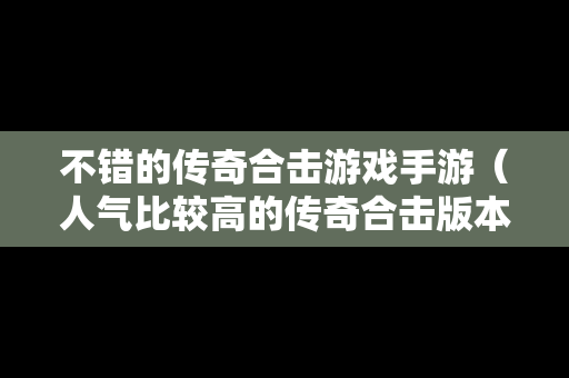 不错的传奇合击游戏手游（人气比较高的传奇合击版本）