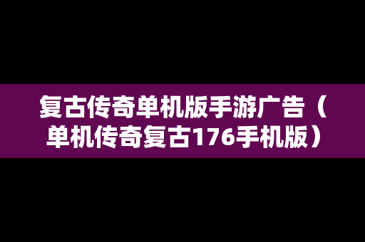 复古传奇单机版手游广告（单机传奇复古176手机版）