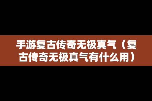 手游复古传奇无极真气（复古传奇无极真气有什么用）