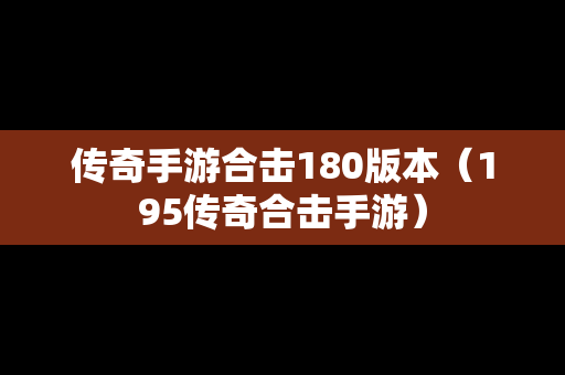 传奇手游合击180版本（195传奇合击手游）