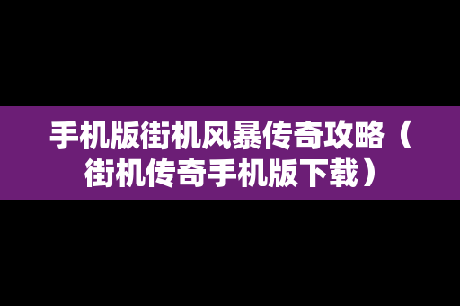 手机版街机风暴传奇攻略（街机传奇手机版下载）