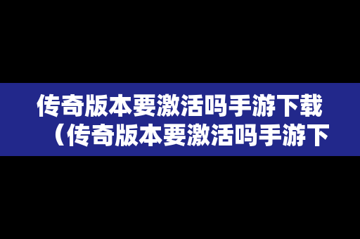传奇版本要激活吗手游下载（传奇版本要激活吗手游下载安装）