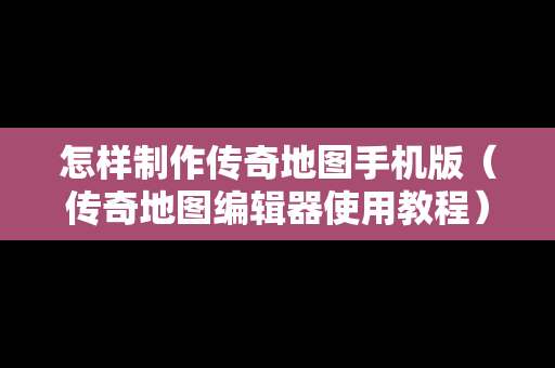 怎样制作传奇地图手机版（传奇地图编辑器使用教程）