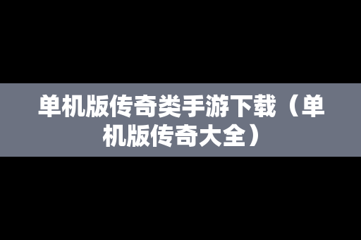 单机版传奇类手游下载（单机版传奇大全）