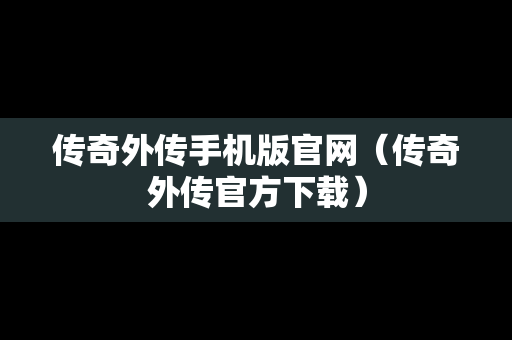 传奇外传手机版官网（传奇外传官方下载）