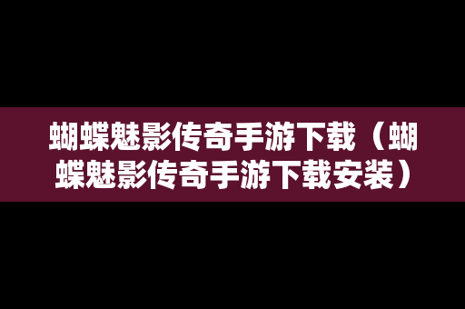 蝴蝶魅影传奇手游下载（蝴蝶魅影传奇手游下载安装）