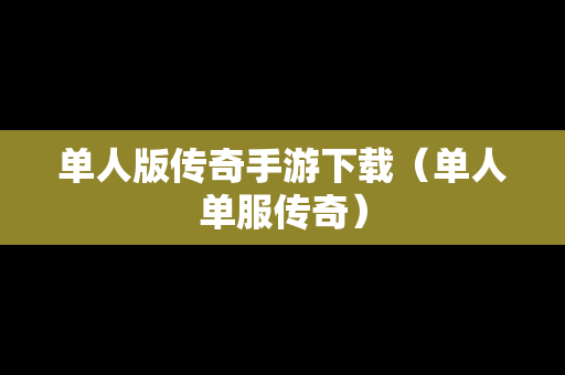 单人版传奇手游下载（单人单服传奇）