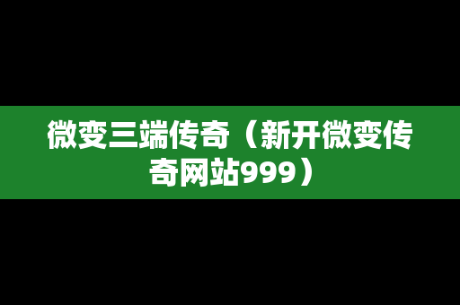 微变三端传奇（新开微变传奇网站999）