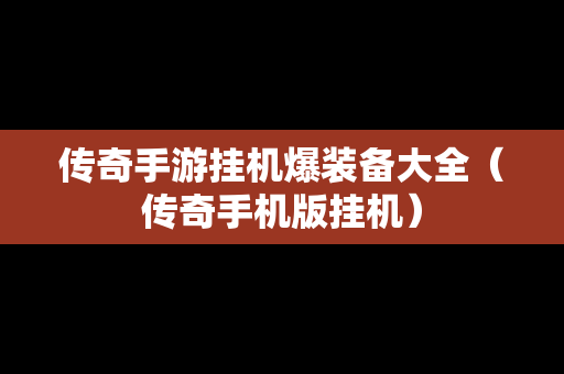 传奇手游挂机爆装备大全（传奇手机版挂机）