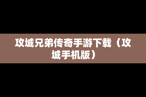 攻城兄弟传奇手游下载（攻城手机版）