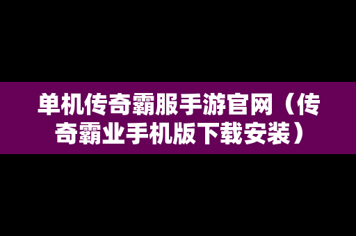 单机传奇霸服手游官网（传奇霸业手机版下载安装）